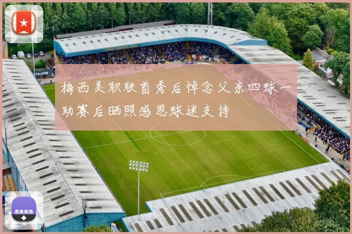 梅西美职联首秀后悼念父亲四球一助赛后晒照感恩球迷支持