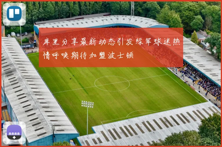 库里分享最新动态引发绿军球迷热情呼唤期待加盟波士顿